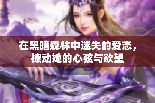 在黑暗森林中迷失的爱恋，撩动她的心弦与欲望