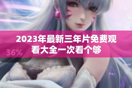 2023年最新三年片免费观看大全一次看个够