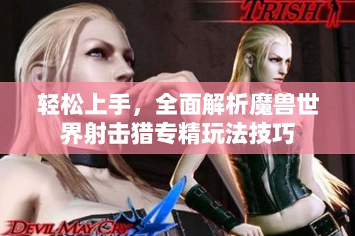 轻松上手，全面解析魔兽世界射击猎专精玩法技巧