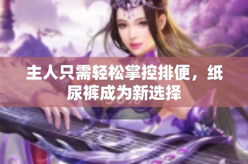 主人只需轻松掌控排便，纸尿裤成为新选择