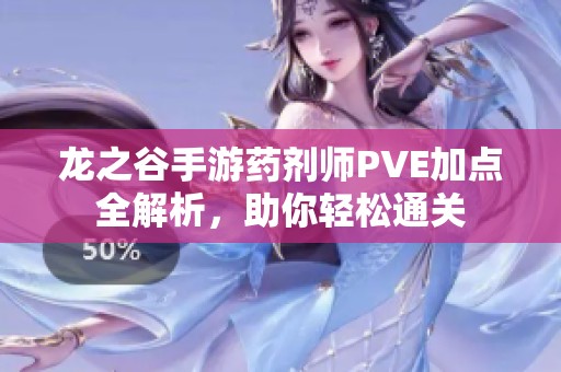 龙之谷手游药剂师PVE加点全解析，助你轻松通关