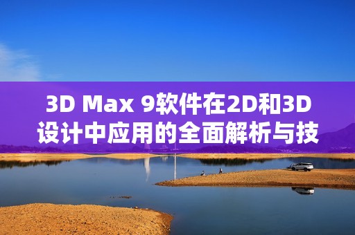 3D Max 9软件在2D和3D设计中应用的全面解析与技巧分享