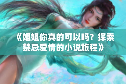 《姐姐你真的可以吗？探索禁忌爱情的小说旅程》