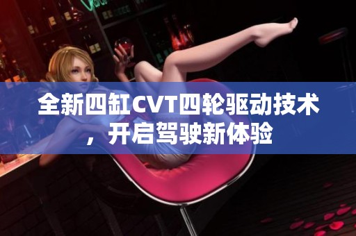 全新四缸CVT四轮驱动技术，开启驾驶新体验