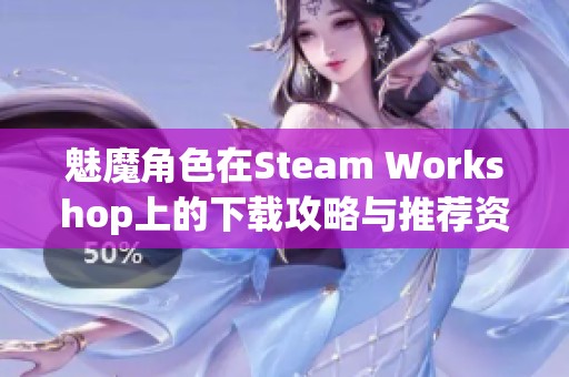 魅魔角色在Steam Workshop上的下载攻略与推荐资源分享