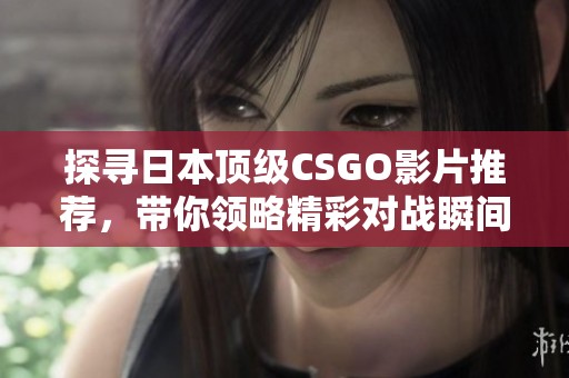 探寻日本顶级CSGO影片推荐，带你领略精彩对战瞬间