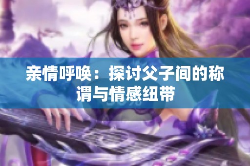 亲情呼唤：探讨父子间的称谓与情感纽带