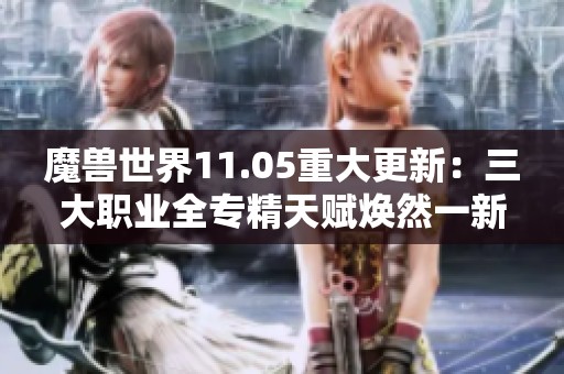 魔兽世界11.05重大更新：三大职业全专精天赋焕然一新