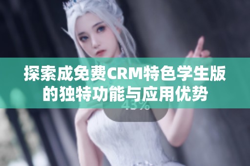 探索成免费CRM特色学生版的独特功能与应用优势