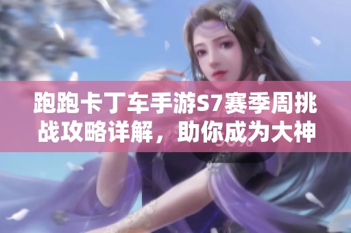 跑跑卡丁车手游S7赛季周挑战攻略详解，助你成为大神赛车手