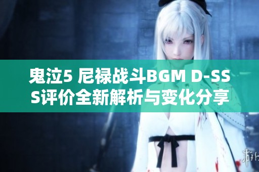 鬼泣5 尼禄战斗BGM D-SSS评价全新解析与变化分享