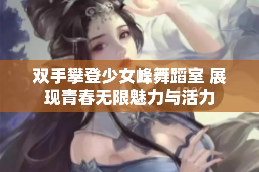 双手攀登少女峰舞蹈室 展现青春无限魅力与活力