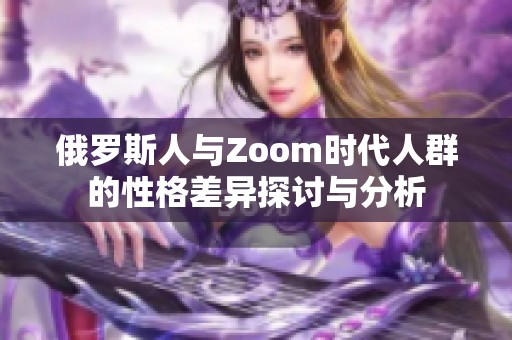 俄罗斯人与Zoom时代人群的性格差异探讨与分析