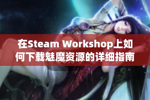 在Steam Workshop上如何下载魅魔资源的详细指南