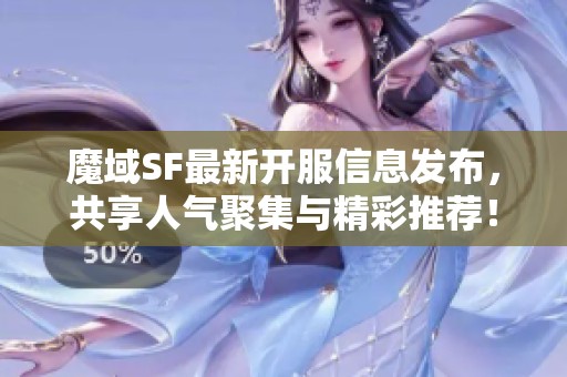 魔域SF最新开服信息发布，共享人气聚集与精彩推荐！