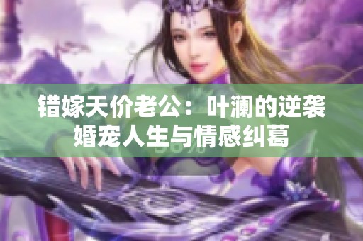 错嫁天价老公：叶澜的逆袭婚宠人生与情感纠葛