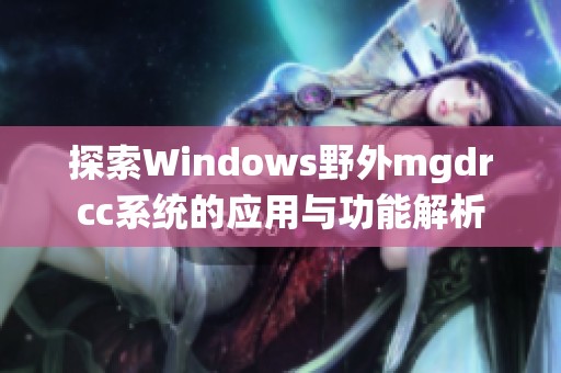 探索Windows野外mgdrcc系统的应用与功能解析