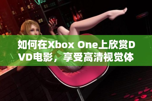 如何在Xbox One上欣赏DVD电影，享受高清视觉体验