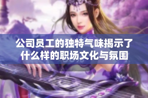 公司员工的独特气味揭示了什么样的职场文化与氛围