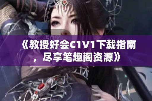 《教授好会C1V1下载指南，尽享笔趣阁资源》