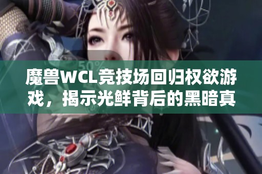 魔兽WCL竞技场回归权欲游戏，揭示光鲜背后的黑暗真相