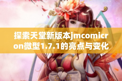 探索天堂新版本jmcomicron微型1.7.1的亮点与变化