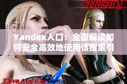 Yandex入口：全面解读如何安全高效地使用该搜索引擎