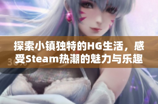 探索小镇独特的HG生活，感受Steam热潮的魅力与乐趣