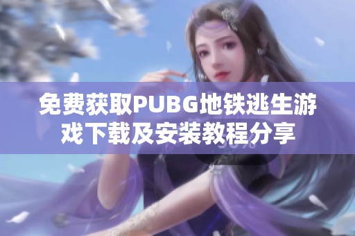 免费获取PUBG地铁逃生游戏下载及安装教程分享