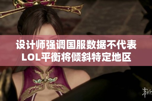 设计师强调国服数据不代表LOL平衡将倾斜特定地区