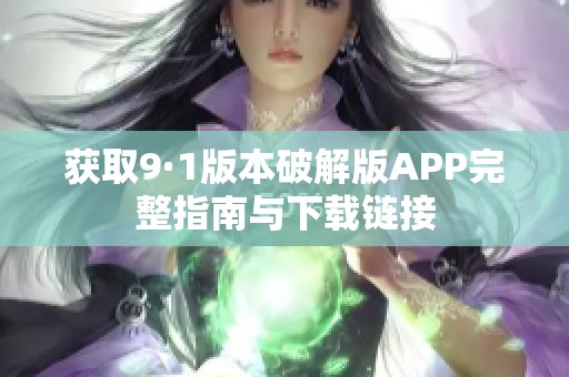 获取9·1版本破解版APP完整指南与下载链接