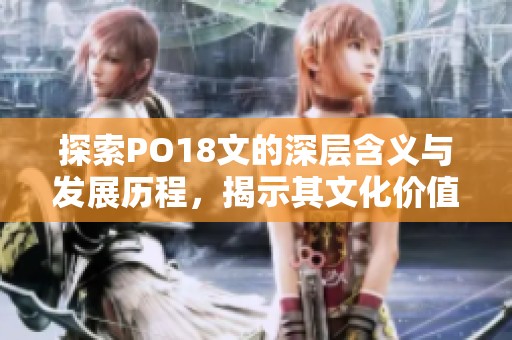 探索PO18文的深层含义与发展历程，揭示其文化价值