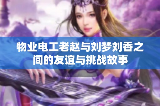 物业电工老赵与刘梦刘香之间的友谊与挑战故事