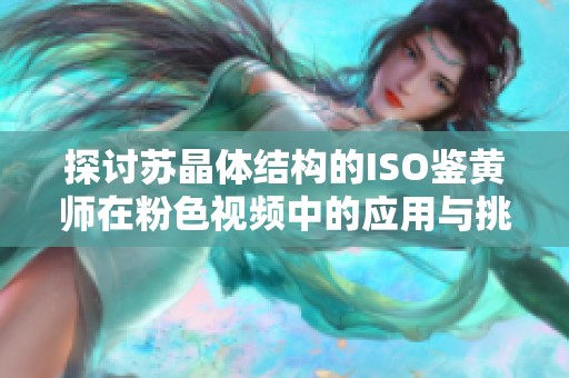 探讨苏晶体结构的ISO鉴黄师在粉色视频中的应用与挑战