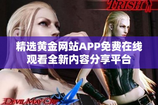 精选黄金网站APP免费在线观看全新内容分享平台