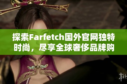 探索Farfetch国外官网独特时尚，尽享全球奢侈品牌购物体验