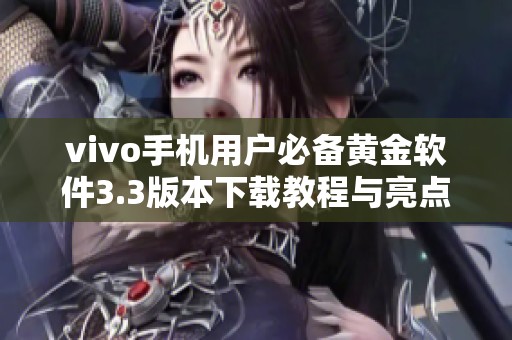 vivo手机用户必备黄金软件3.3版本下载教程与亮点解析