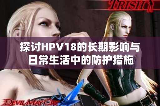 探讨HPV18的长期影响与日常生活中的防护措施