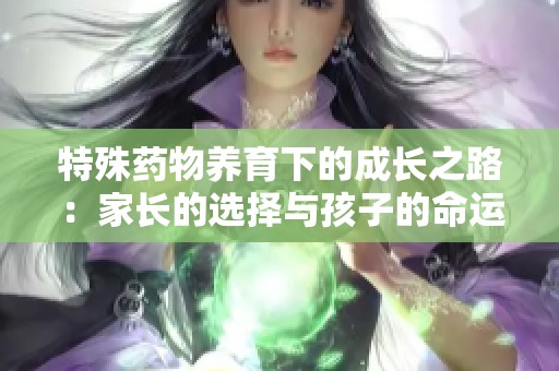 特殊药物养育下的成长之路：家长的选择与孩子的命运