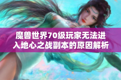 魔兽世界70级玩家无法进入地心之战副本的原因解析