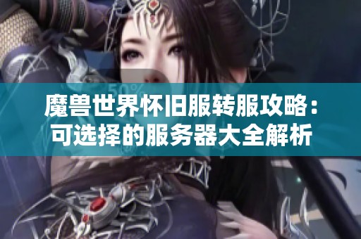 魔兽世界怀旧服转服攻略：可选择的服务器大全解析