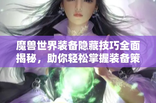 魔兽世界装备隐藏技巧全面揭秘，助你轻松掌握装备策略