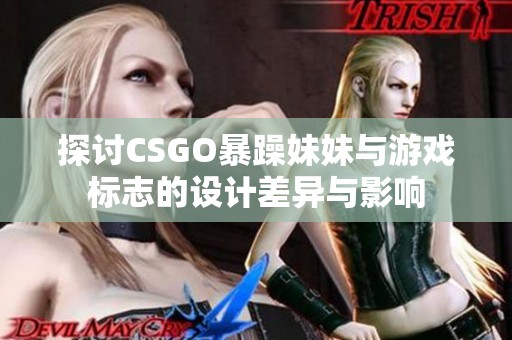 探讨CSGO暴躁妹妹与游戏标志的设计差异与影响