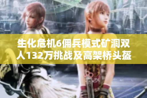 生化危机6佣兵模式矿洞双人132万挑战及高架桥头盔男精彩演示