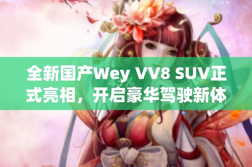 全新国产Wey VV8 SUV正式亮相，开启豪华驾驶新体验