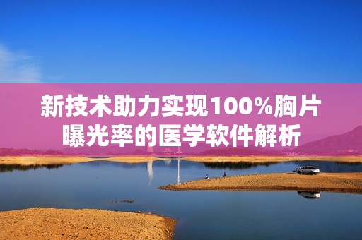 新技术助力实现100%胸片曝光率的医学软件解析