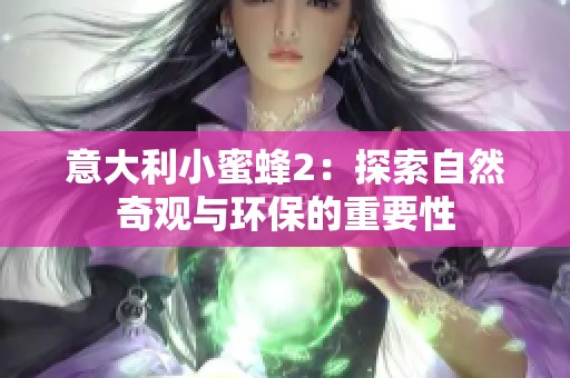 意大利小蜜蜂2：探索自然奇观与环保的重要性