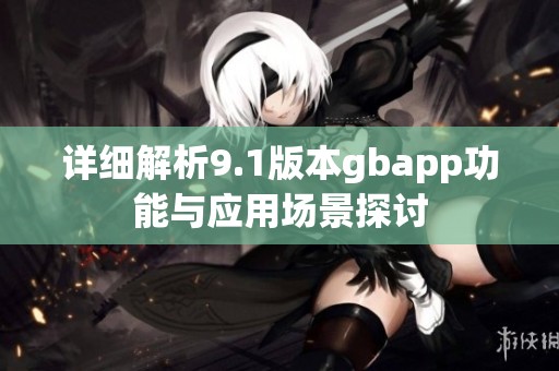 详细解析9.1版本gbapp功能与应用场景探讨