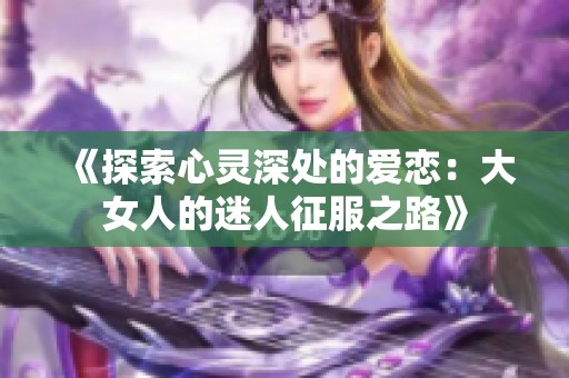 《探索心灵深处的爱恋：大女人的迷人征服之路》