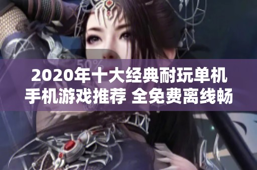 2020年十大经典耐玩单机手机游戏推荐 全免费离线畅玩游戏榜单